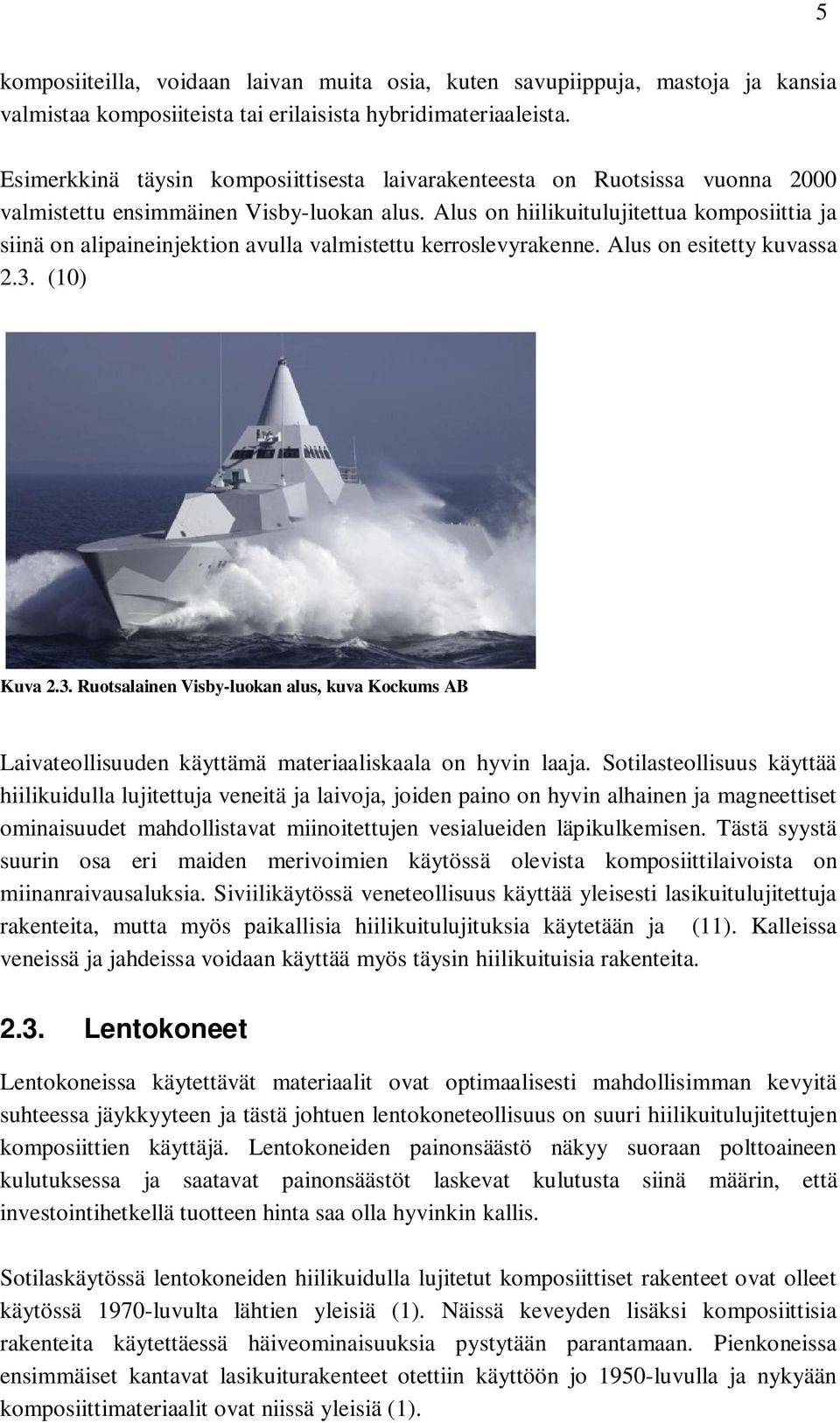 Alus on hiilikuitulujitettua komposiittia ja siinä on alipaineinjektion avulla valmistettu kerroslevyrakenne. Alus on esitetty kuvassa 2.3.