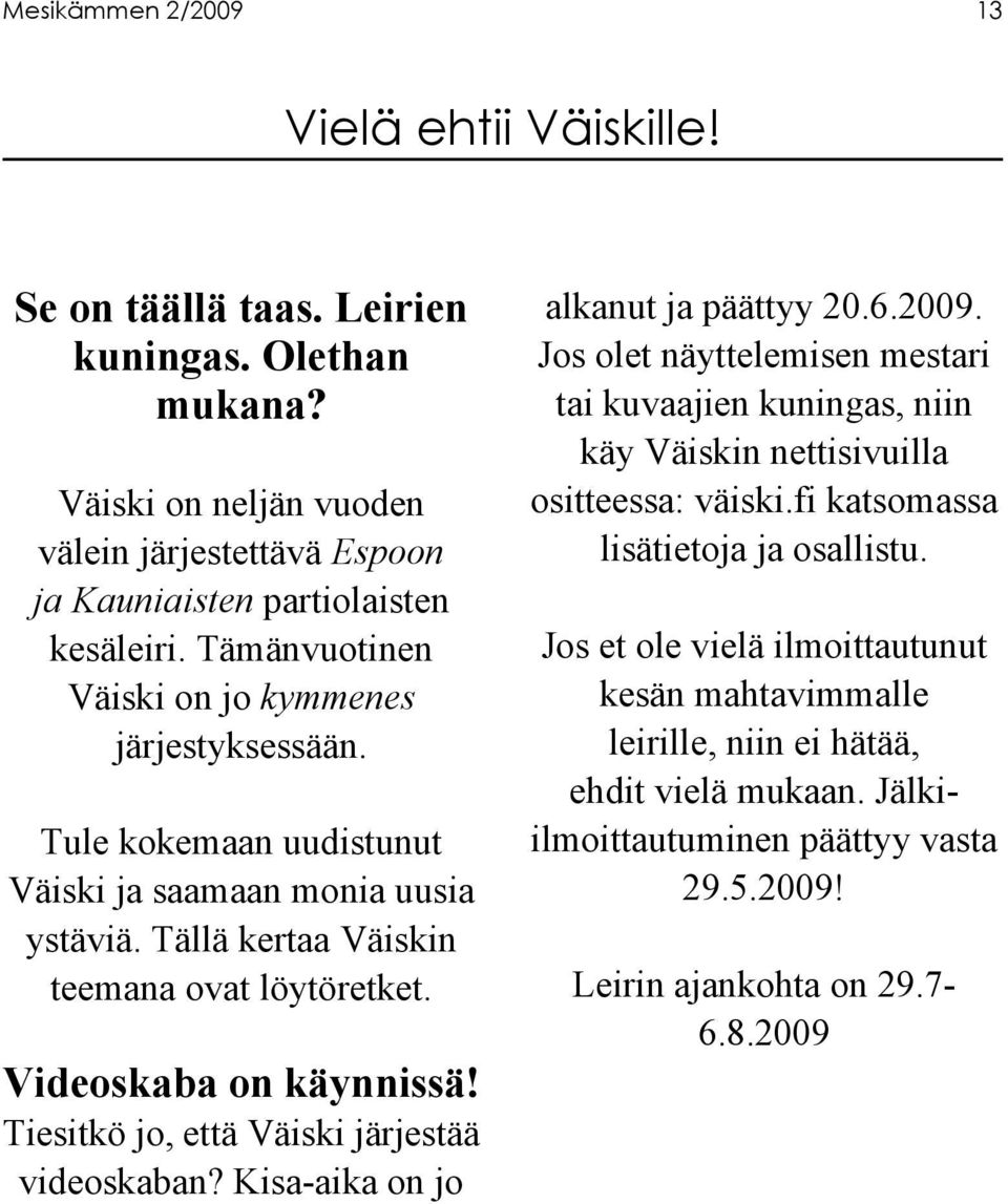 Tiesitkö jo, että Väiski järjestää videoskaban? Kisa-aika on jo alkanut ja päättyy 20.6.2009. Jos olet näyttelemisen mestari tai kuvaajien kuningas, niin käy Väiskin nettisivuilla ositteessa: väiski.