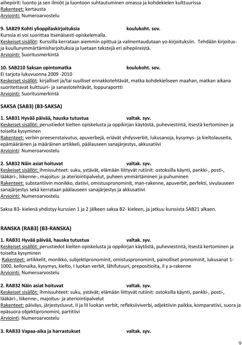 Tehdään kirjoitusja kuullunymmärtämisharjoituksia ja luetaan tekstejä eri aihepiireistä. 10. SAB210 Saksan opintomatka koulukoht. sov.