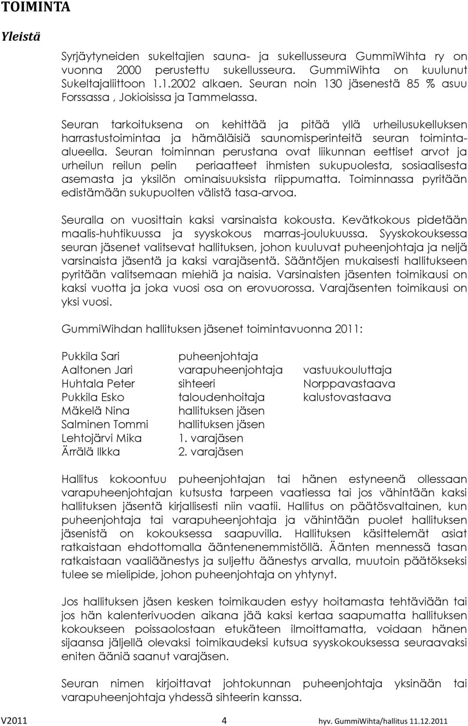 Seuran tarkoituksena on kehittää ja pitää yllä urheilusukelluksen harrastustoimintaa ja hämäläisiä saunomisperinteitä seuran toimintaalueella.