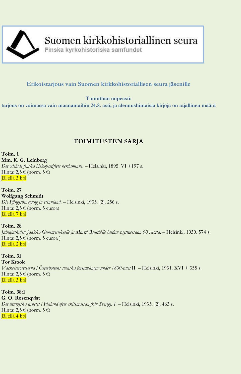 Helsinki, 1935. [2], 256 s. Hinta: 2,5 (norm. 5 euroa) Toim. 28 Juhlajulkaisu Jaakko Gummerukselle ja Martti Ruuthille heidän täyttäessään 60 vuotta. Helsinki, 1930. 574 s. Hinta: 2,5 (norm. 5 euroa ) Jäljellä 2 kpl Toim.
