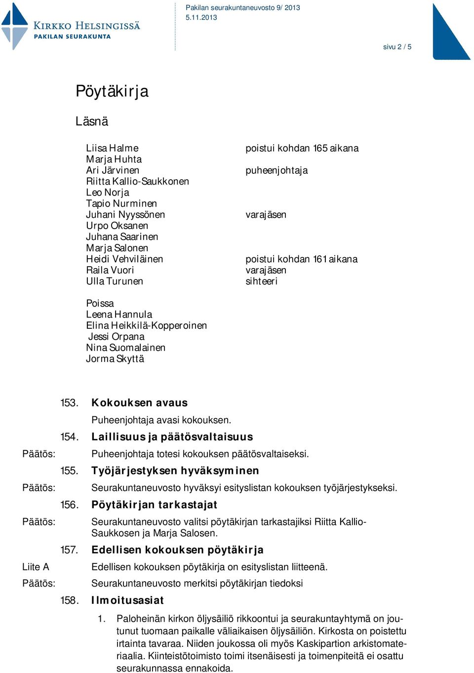 Skyttä Liite A 153. Kokouksen avaus Puheenjohtaja avasi kokouksen. 154. Laillisuus ja päätösvaltaisuus Puheenjohtaja totesi kokouksen päätösvaltaiseksi. 155.