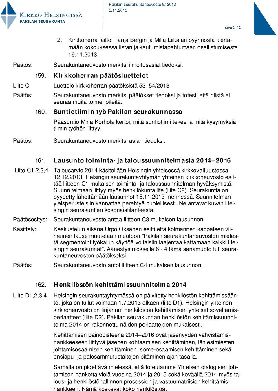 Kirkkoherran päätösluettelot Liite C Luettelo kirkkoherran päätöksistä 53 54/2013 Seurakuntaneuvosto merkitsi päätökset tiedoksi ja totesi, että niistä ei seuraa muita toimenpiteitä. 160.