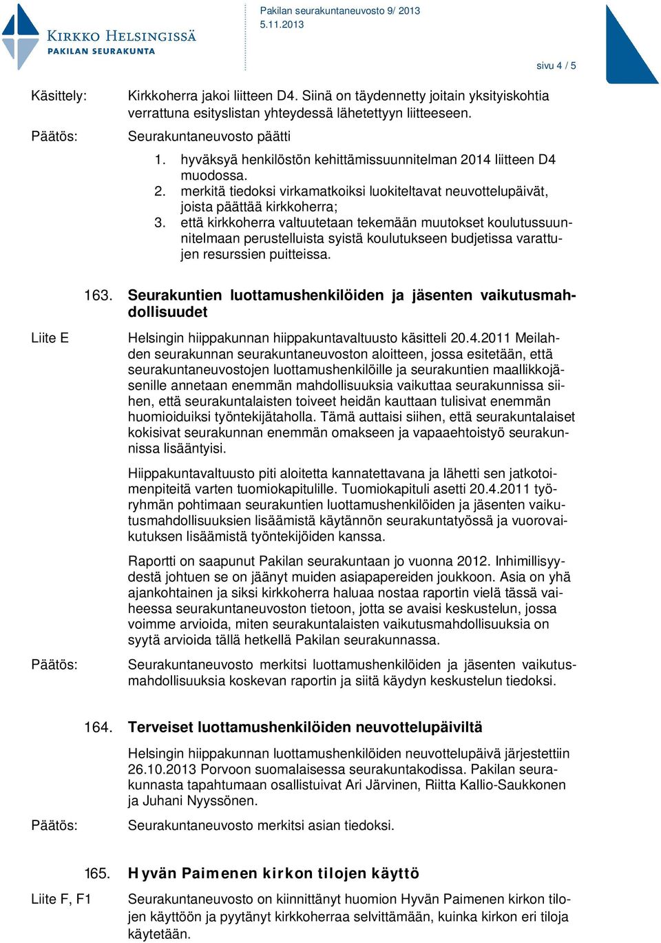 että kirkkoherra valtuutetaan tekemään muutokset koulutussuunnitelmaan perustelluista syistä koulutukseen budjetissa varattujen resurssien puitteissa. 163.