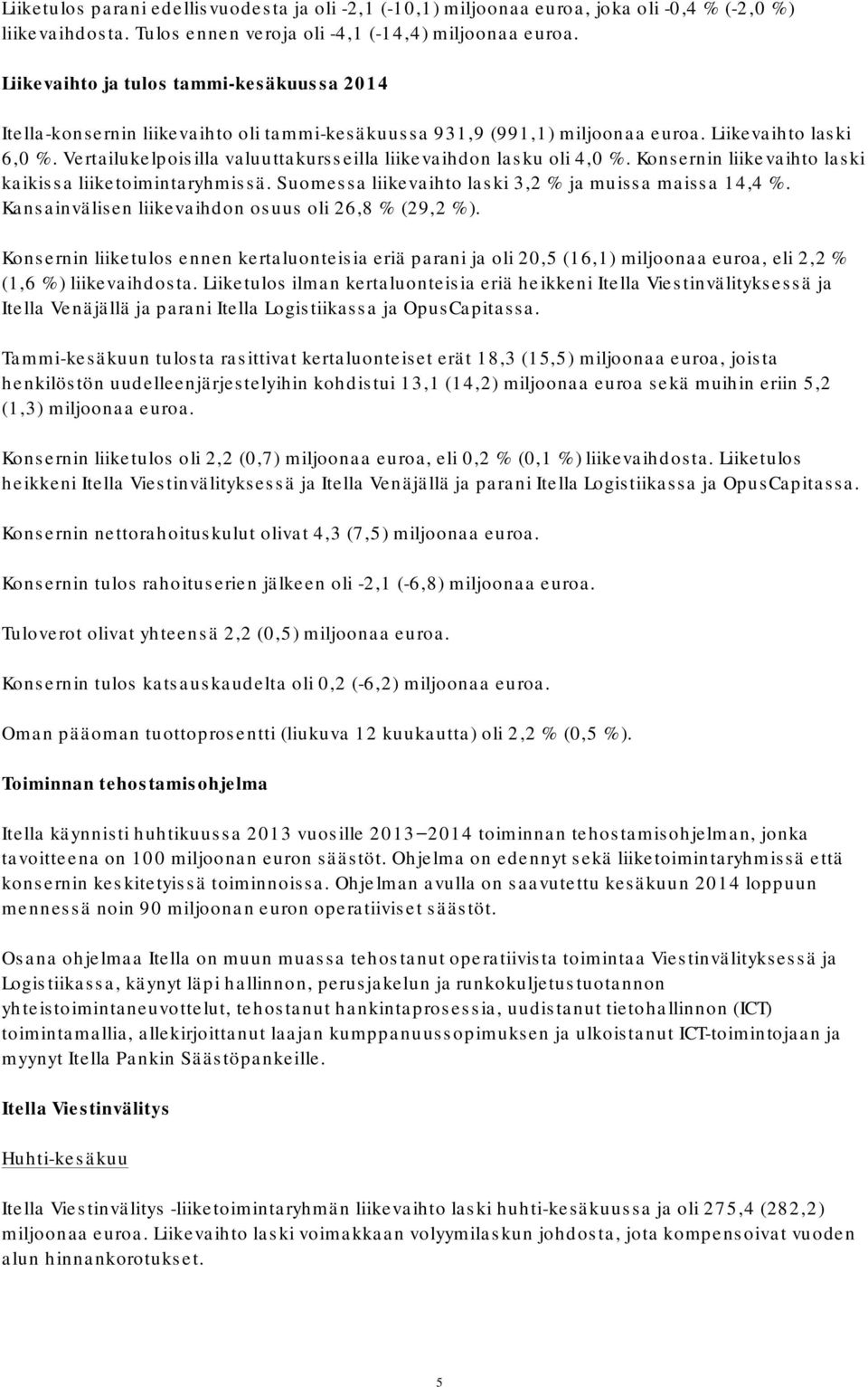 Vertailukelpoisilla valuuttakursseilla liikevaihdon lasku oli 4,0 %. Konsernin liikevaihto laski kaikissa liiketoimintaryhmissä. Suomessa liikevaihto laski 3,2 % ja muissa maissa 14,4 %.