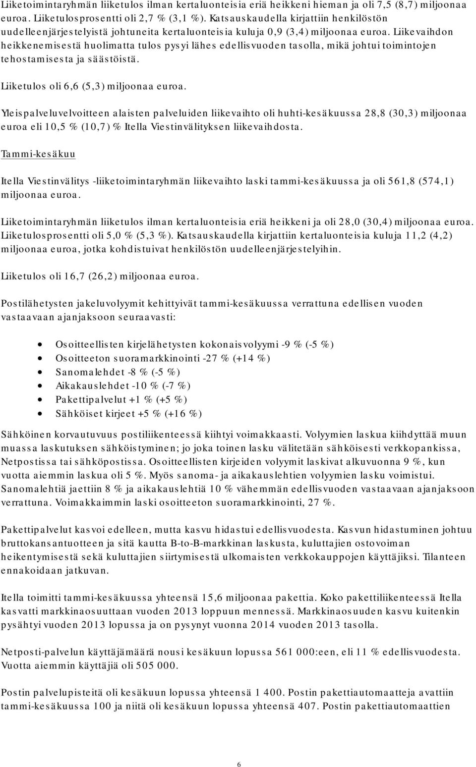 Liikevaihdon heikkenemisestä huolimatta tulos pysyi lähes edellisvuoden tasolla, mikä johtui toimintojen tehostamisesta ja säästöistä. Liiketulos oli 6,6 (5,3) miljoonaa euroa.