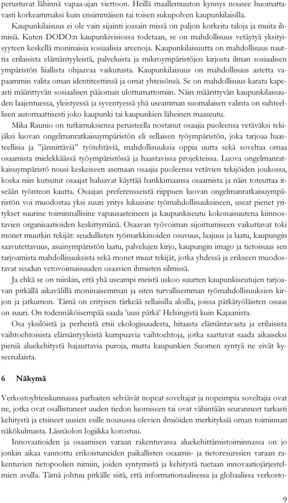 Kuten DODO:n kaupunkivisiossa todetaan, se on mahdollisuus vetäytyä yksityisyyteen keskellä moninaisia sosiaalisia areenoja.