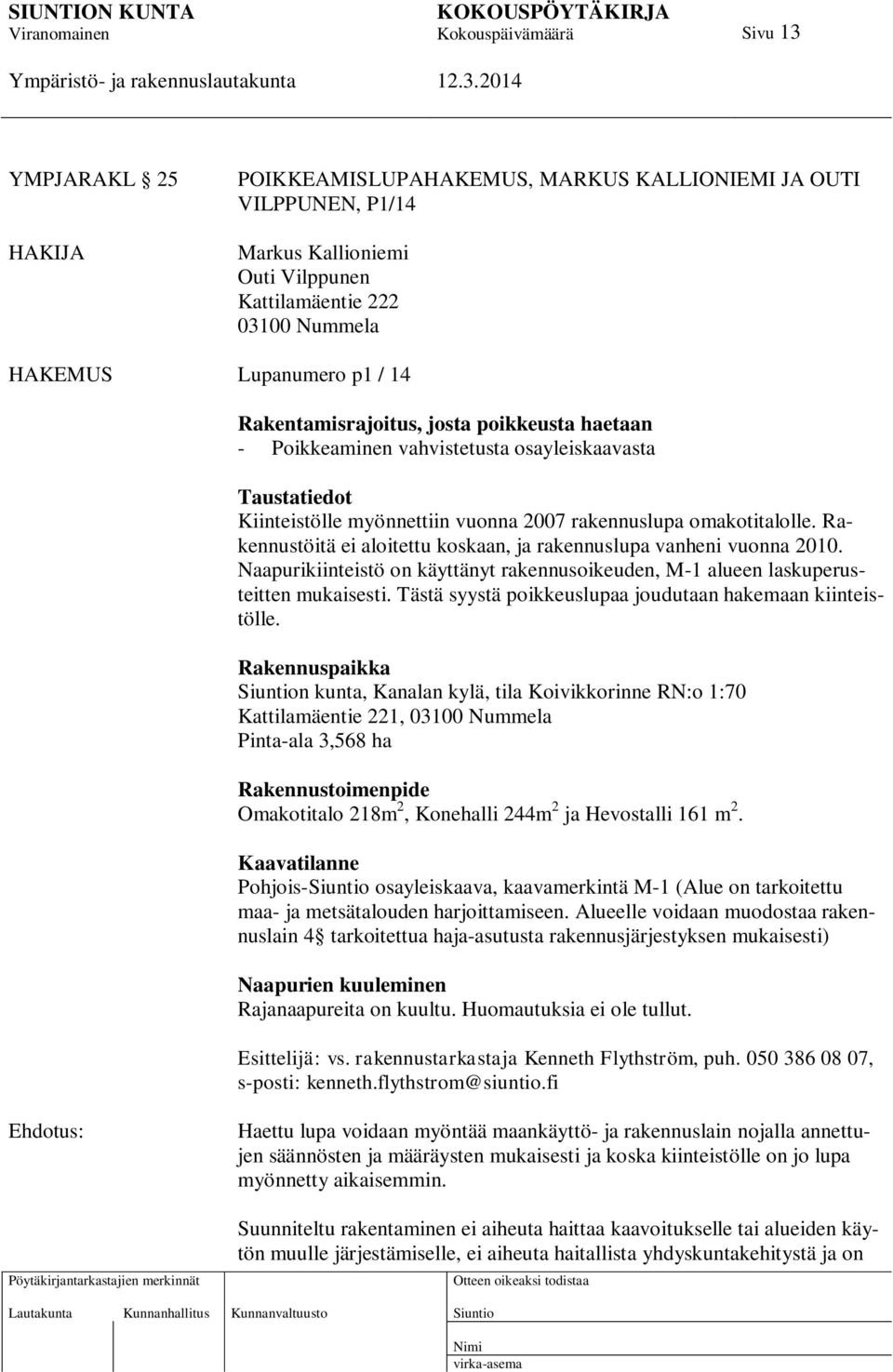 Rakennustöitä ei aloitettu koskaan, ja rakennuslupa vanheni vuonna 2010. Naapurikiinteistö on käyttänyt rakennusoikeuden, M-1 alueen laskuperusteitten mukaisesti.