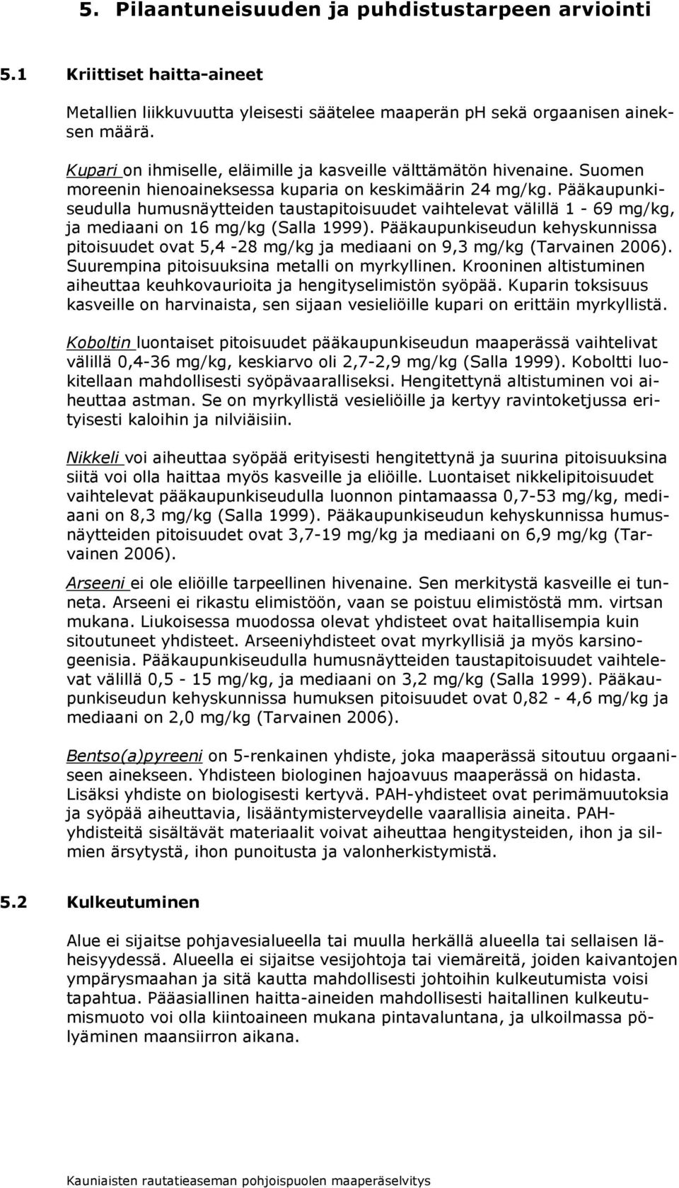 Pääkaupunkiseudulla humusnäytteiden taustapitoisuudet vaihtelevat välillä 1-69 mg/kg, ja mediaani on 16 mg/kg (Salla 1999).