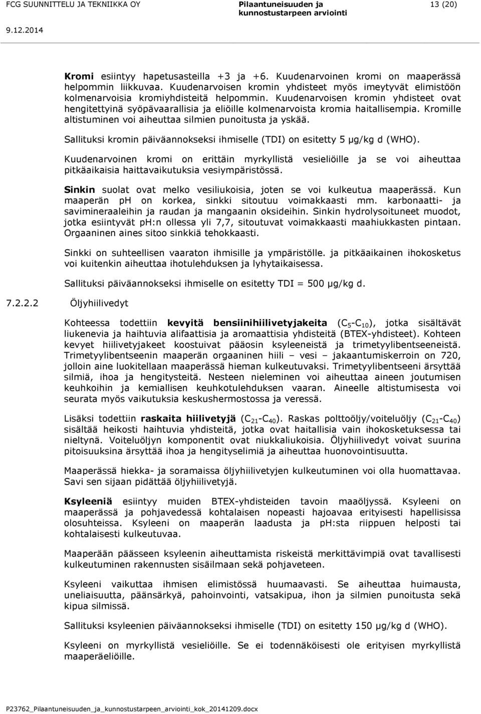 Kuudenarvoisen kromin yhdisteet ovat hengitettyinä syöpävaarallisia ja eliöille kolmenarvoista kromia haitallisempia. Kromille altistuminen voi aiheuttaa silmien punoitusta ja yskää.