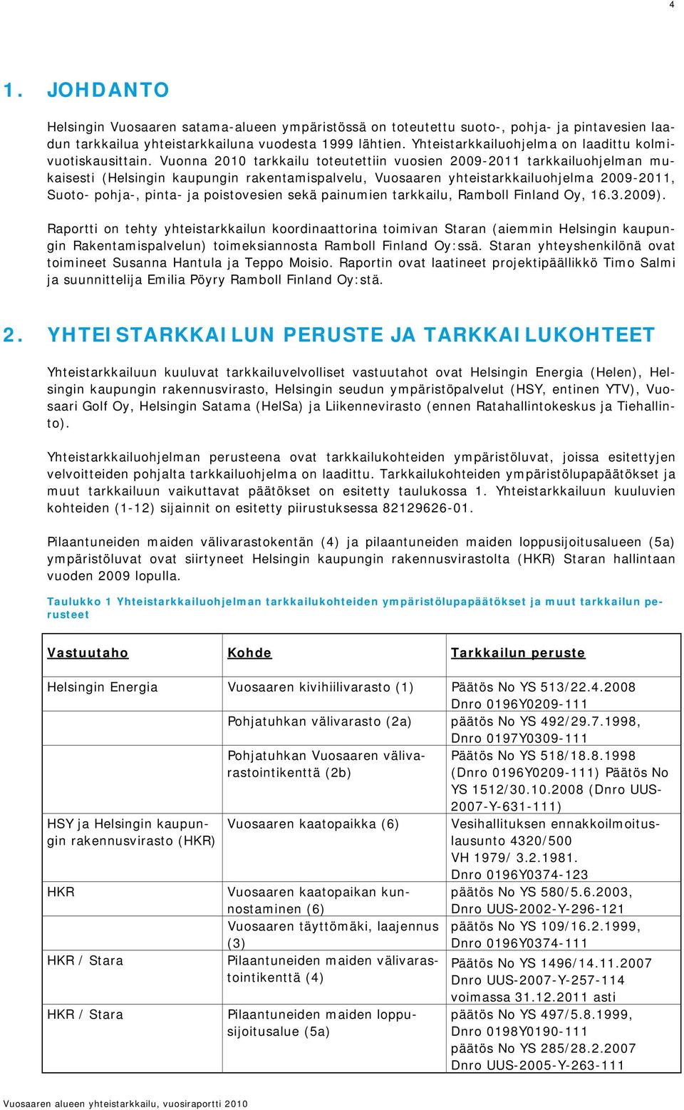 Vuonna 2010 tarkkailu toteutettiin vuosien 2009-2011 tarkkailuohjelman mukaisesti (Helsingin kaupungin rakentamispalvelu, Vuosaaren yhteistarkkailuohjelma 2009-2011, Suoto- pohja-, pinta- ja