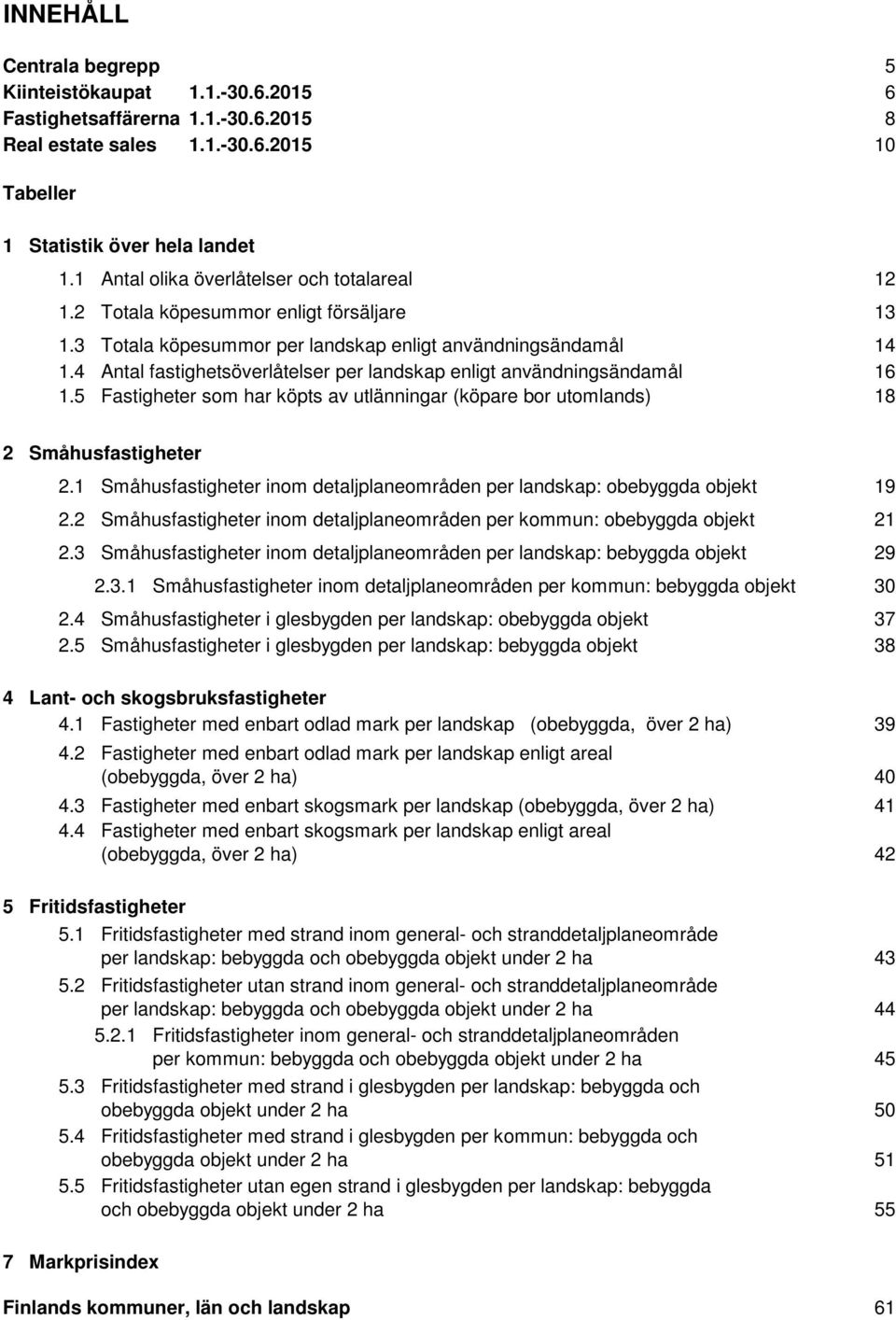 4 Antal fastighetsöverlåtelser per landskap enligt användningsändamål 1.5 Fastigheter som har köpts av utlänningar (köpare bor utomlands) 12 13 14 16 18 2 Småhusfastigheter 2.