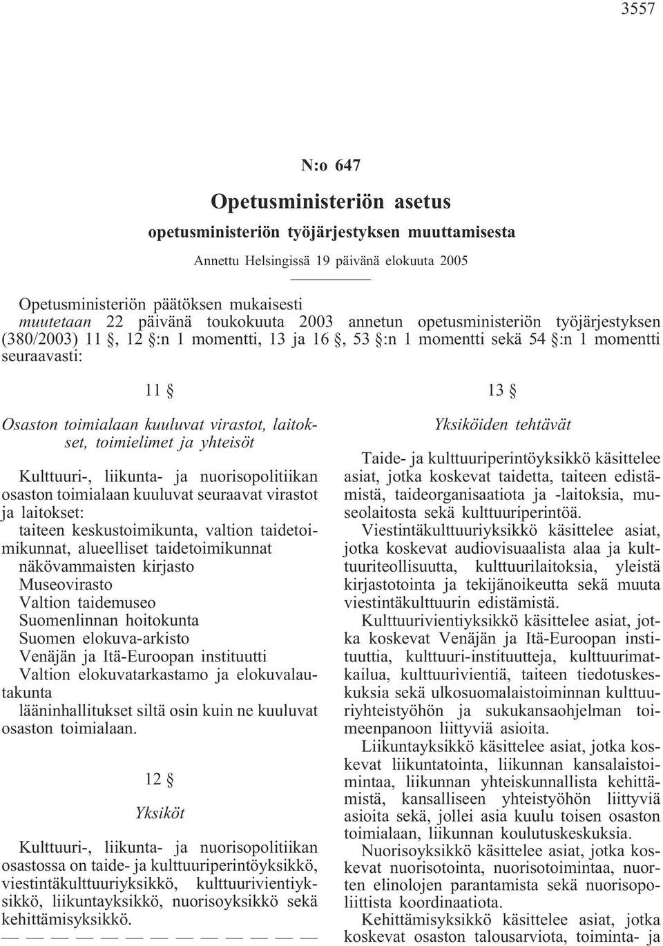 laitokset, toimielimet ja yhteisöt Kulttuuri-, liikunta- ja nuorisopolitiikan osaston toimialaan kuuluvat seuraavat virastot ja laitokset: taiteen keskustoimikunta, valtion taidetoimikunnat,