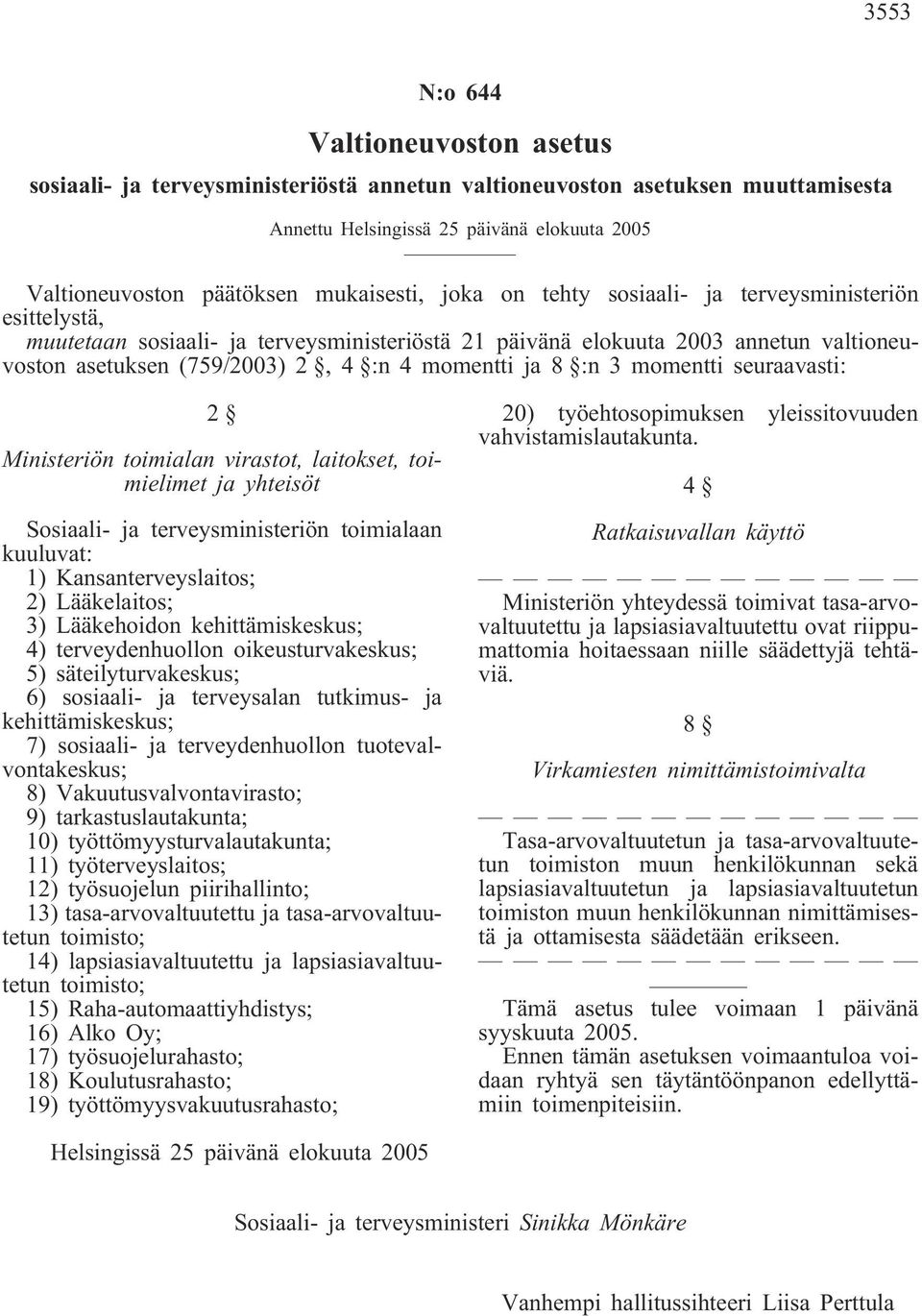 Ministeriön toimialan virastot, laitokset, toimielimet ja yhteisöt Sosiaali- ja terveysministeriön toimialaan kuuluvat: 1) Kansanterveyslaitos; 2) Lääkelaitos; 3) Lääkehoidon kehittämiskeskus; 4)