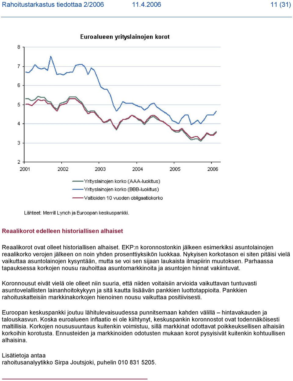 Nykyisen korkotason ei siten pitäisi vielä vaikuttaa asuntolainojen kysyntään, mutta se voi sen sijaan laukaista ilmapiirin muutoksen.