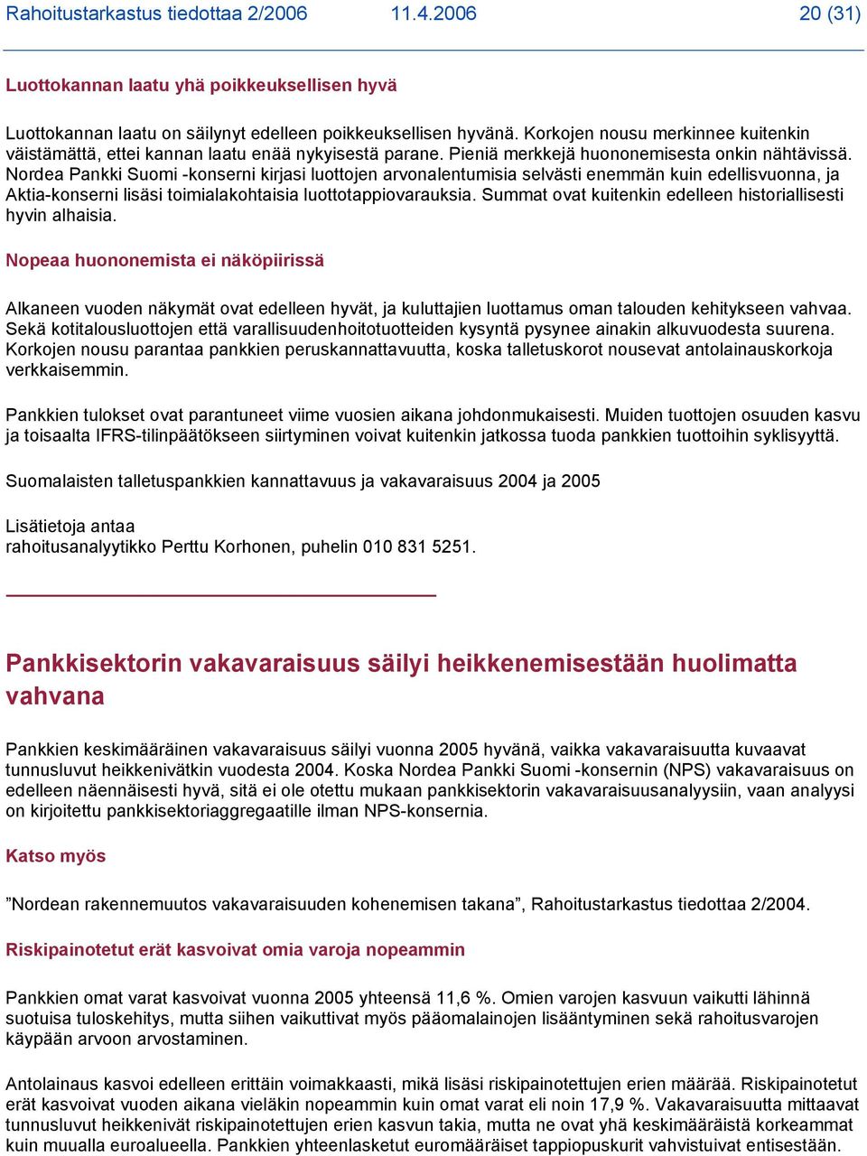 Nordea Pankki Suomi -konserni kirjasi luottojen arvonalentumisia selvästi enemmän kuin edellisvuonna, ja Aktia-konserni lisäsi toimialakohtaisia luottotappiovarauksia.