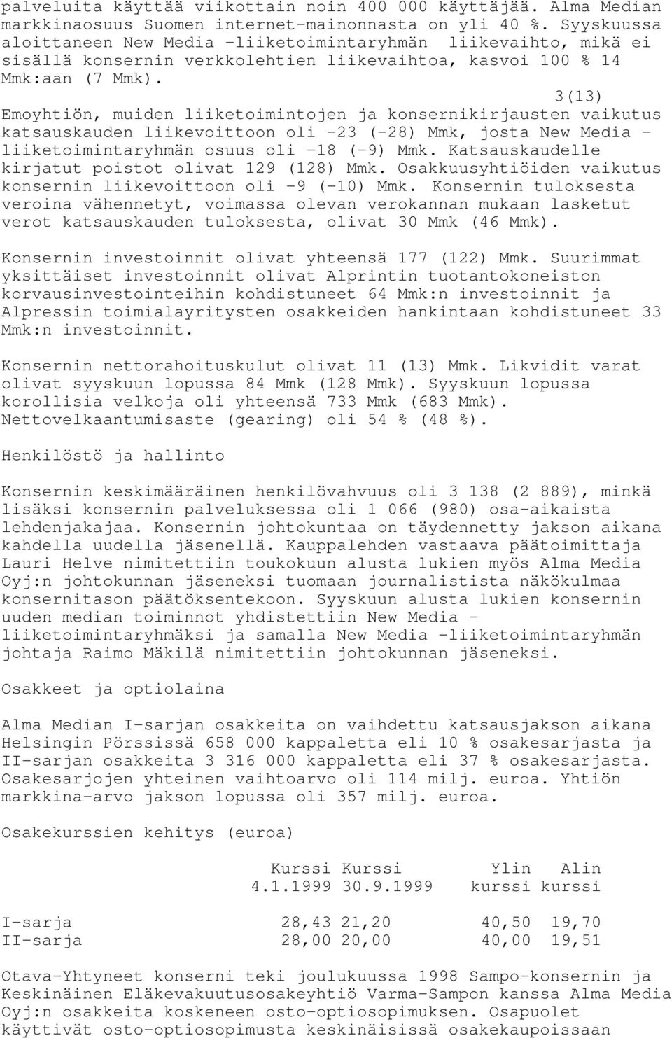 3(13) Emoyhtiön, muiden liiketoimintojen ja konsernikirjausten vaikutus katsauskauden liikevoittoon oli -23 (-28) Mmk, josta New Media - liiketoimintaryhmän osuus oli -18 (-9) Mmk.