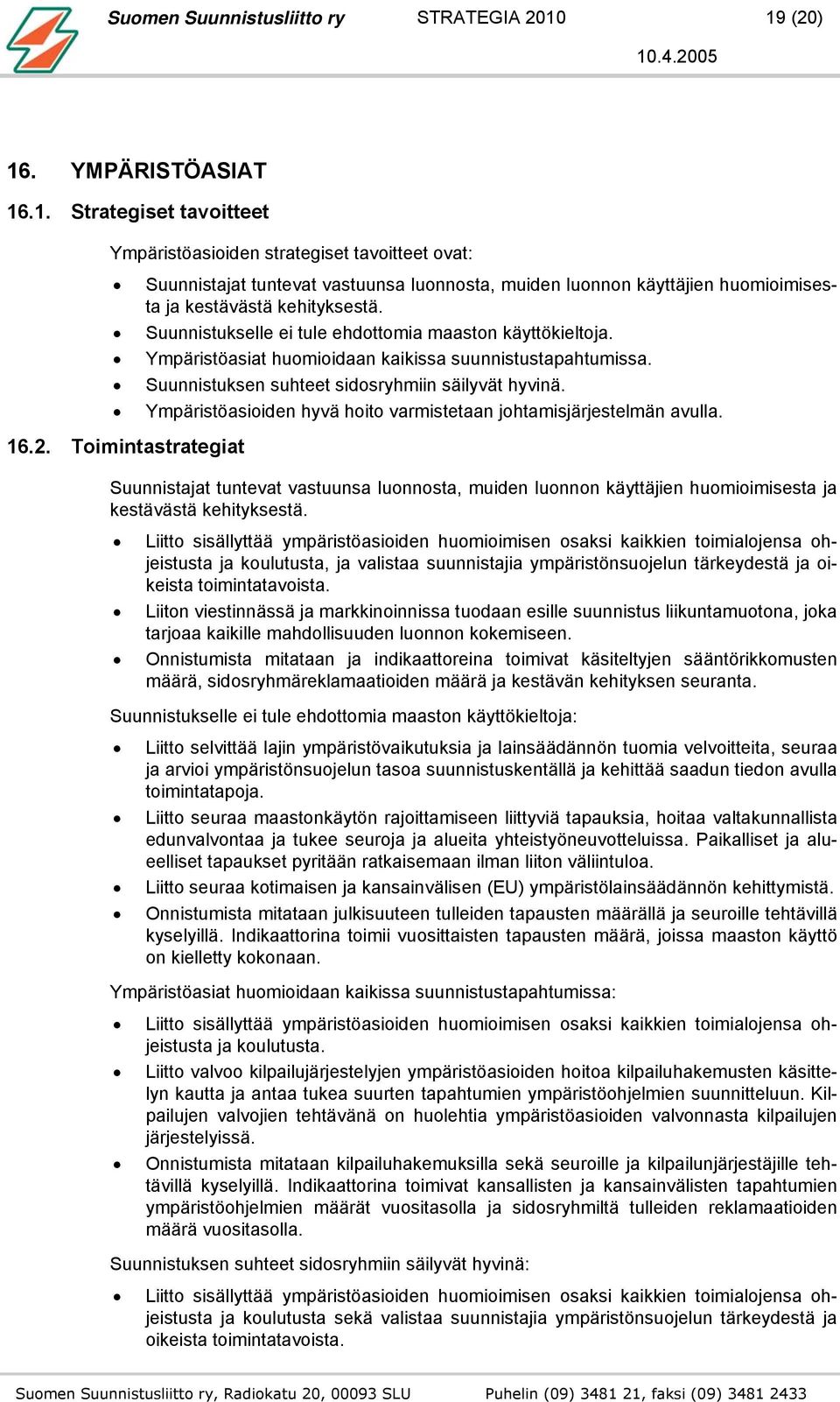 Suunnistukselle ei tule ehdottomia maaston käyttökieltoja. Ympäristöasiat huomioidaan kaikissa suunnistustapahtumissa. Suunnistuksen suhteet sidosryhmiin säilyvät hyvinä.