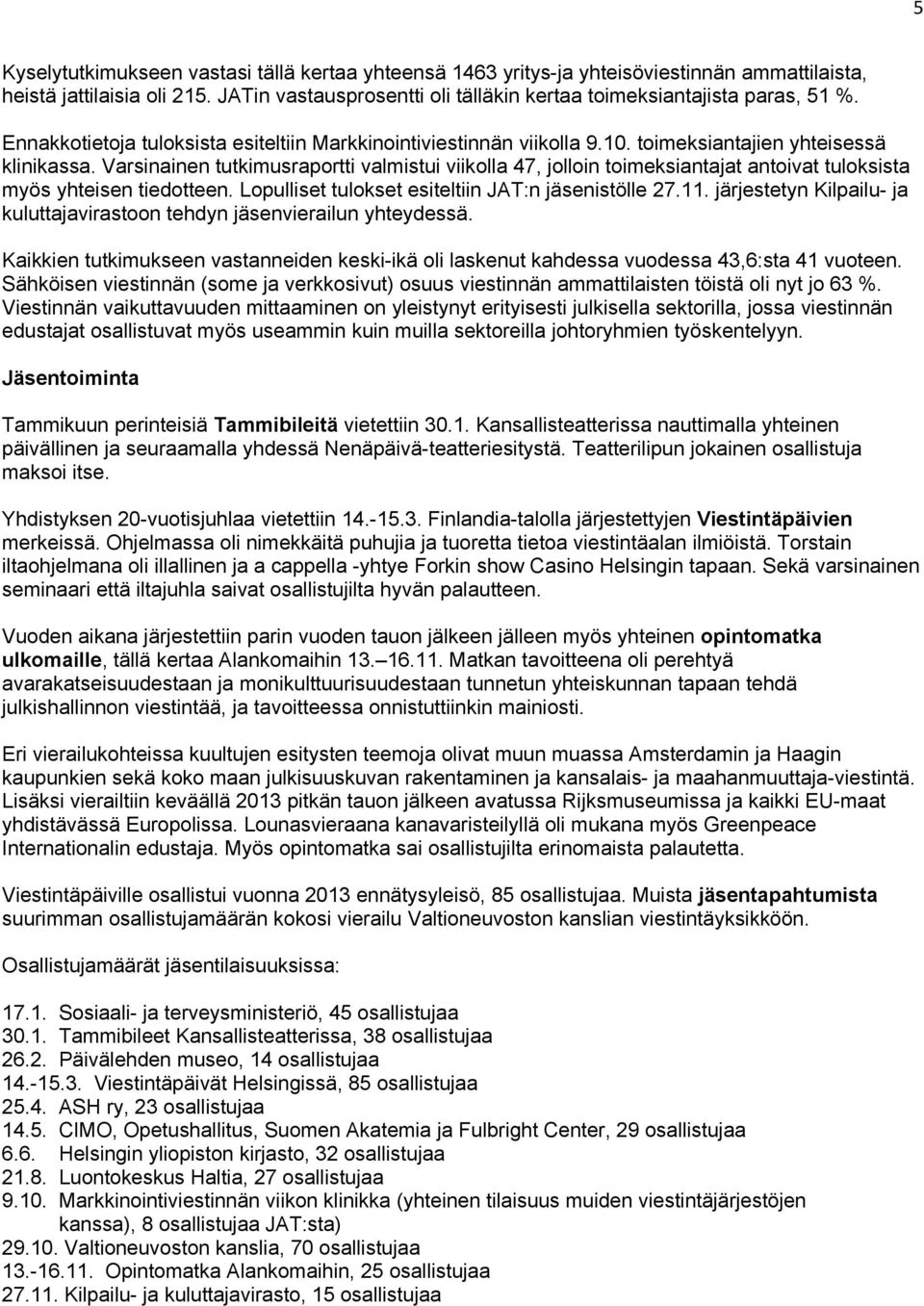 Varsinainen tutkimusraportti valmistui viikolla 47, jolloin toimeksiantajat antoivat tuloksista myös yhteisen tiedotteen. Lopulliset tulokset esiteltiin JAT:n jäsenistölle 27.11.