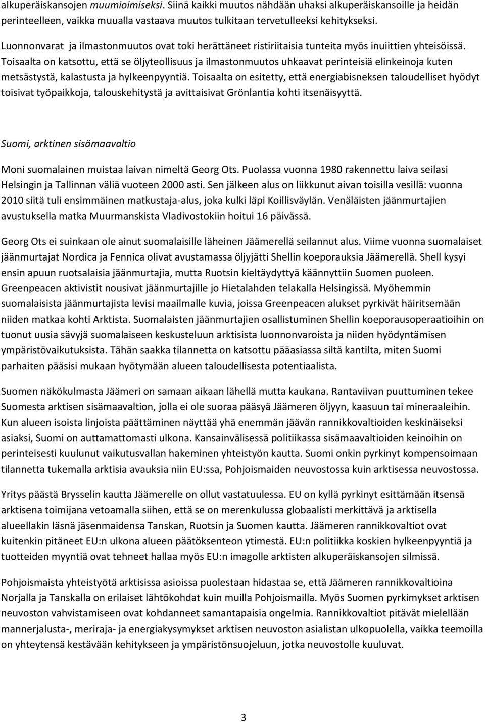 Toisaalta on katsottu, että se öljyteollisuus ja ilmastonmuutos uhkaavat perinteisiä elinkeinoja kuten metsästystä, kalastusta ja hylkeenpyyntiä.