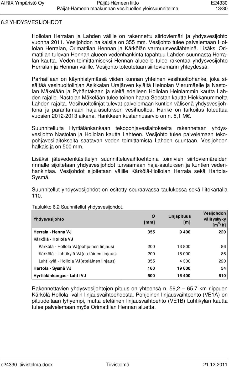 Lisäksi Orimattilan tulevan Hennan alueen vedenhankinta tapahtuu Lahden suunnasta Herralan kautta. Veden toimittamiseksi Hennan alueelle tulee rakentaa yhdysvesijohto Herralan ja Hennan välille.