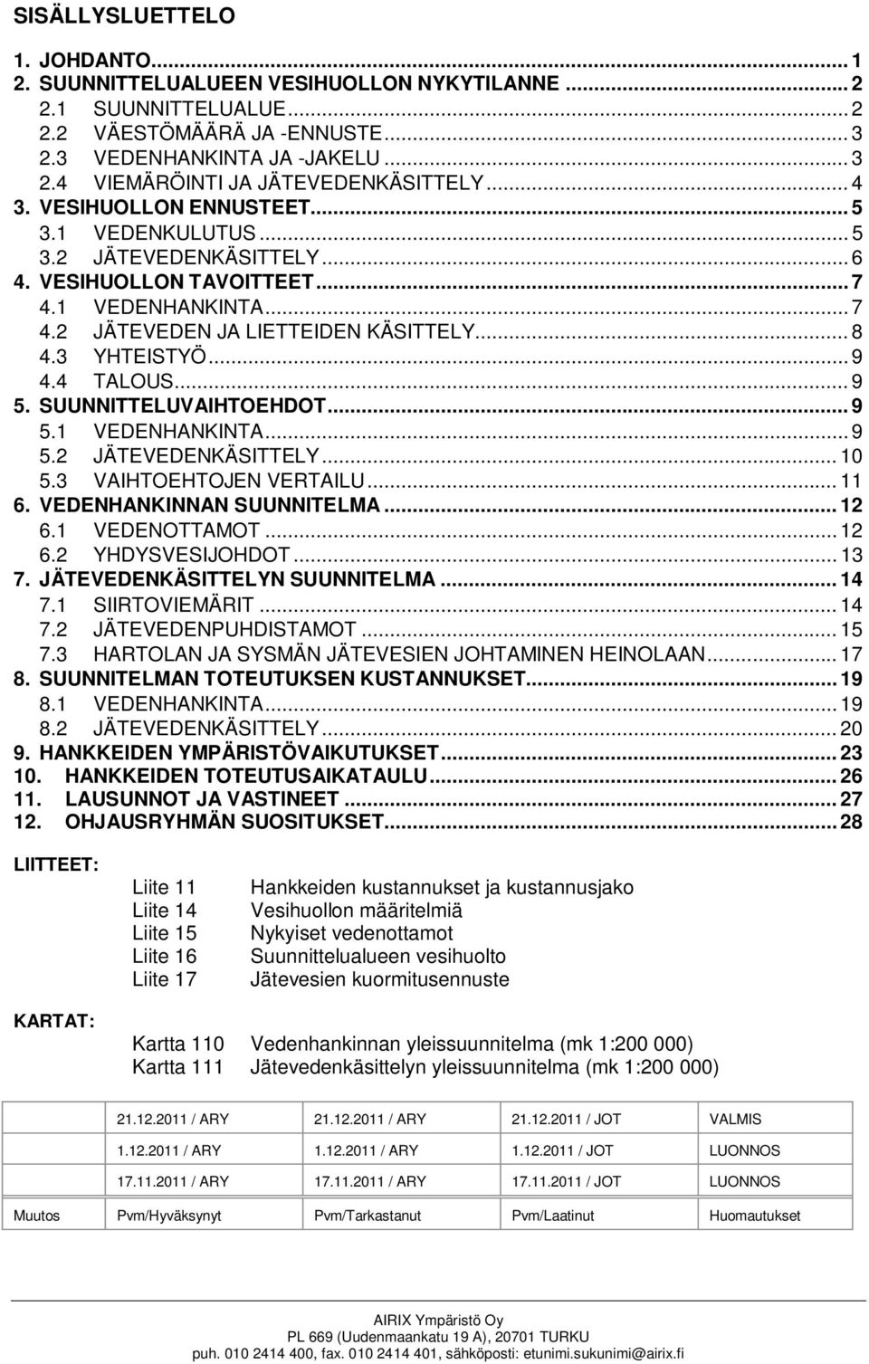 .. 9 4.4 TALOUS... 9 5. SUUNNITTELUVAIHTOEHDOT... 9 5.1 VEDENHANKINTA... 9 5.2 JÄTEVEDENKÄSITTELY... 10 5.3 VAIHTOEHTOJEN VERTAILU... 11 6. VEDENHANKINNAN SUUNNITELMA... 12 6.1 VEDENOTTAMOT... 12 6.2 YHDYSVESIJOHDOT.