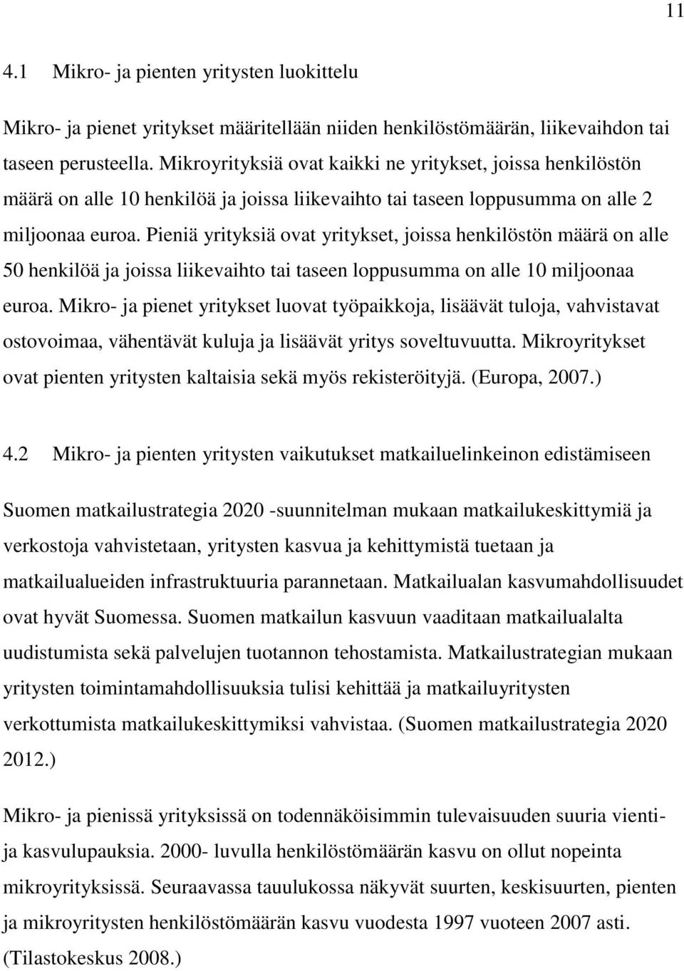 Pieniä yrityksiä ovat yritykset, joissa henkilöstön määrä on alle 50 henkilöä ja joissa liikevaihto tai taseen loppusumma on alle 10 miljoonaa euroa.