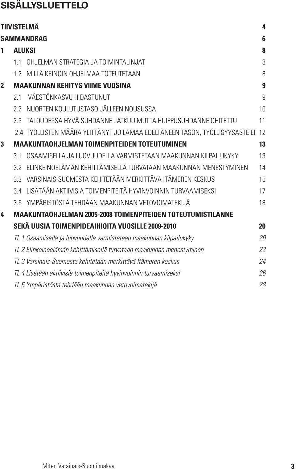 4 TYÖLLISTEN MÄÄRÄ YLITTÄNYT JO LAMAA EDELTÄNEEN TASON, TYÖLLISYYSASTE EI 12 3 MAAKUNTAOHJELMAN TOIMENPITEIDEN TOTEUTUMINEN 13 3.1 OSAAMISELLA JA LUOVUUDELLA VARMISTETAAN MAAKUNNAN KILPAILUKYKY 13 3.