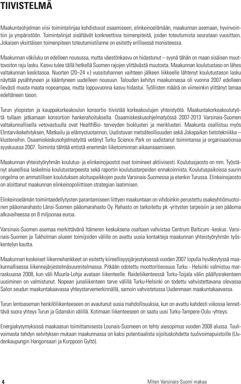 Maakunnan väkiluku on edelleen nousussa, mutta väestönkasvu on hidastunut syynä tähän on maan sisäisen muuttovoiton raju lasku. Kasvu tulee tällä hetkellä Suomen rajojen ylittävästä muutosta.