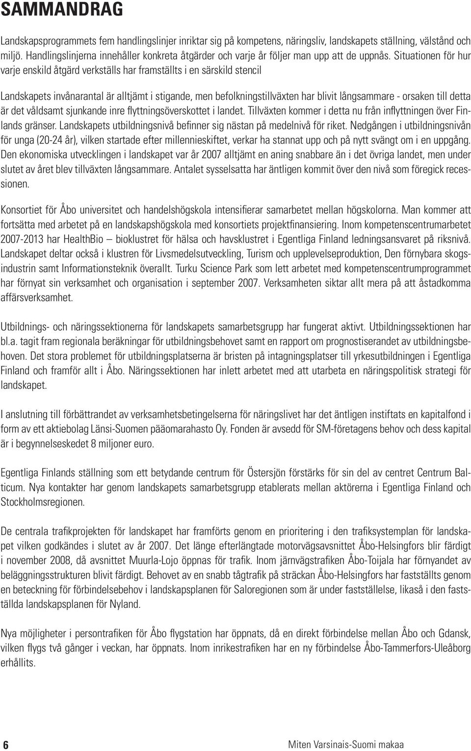 Situationen för hur varje enskild åtgärd verkställs har framställts i en särskild stencil Landskapets invånarantal är alltjämt i stigande, men befolkningstillväxten har blivit långsammare - orsaken