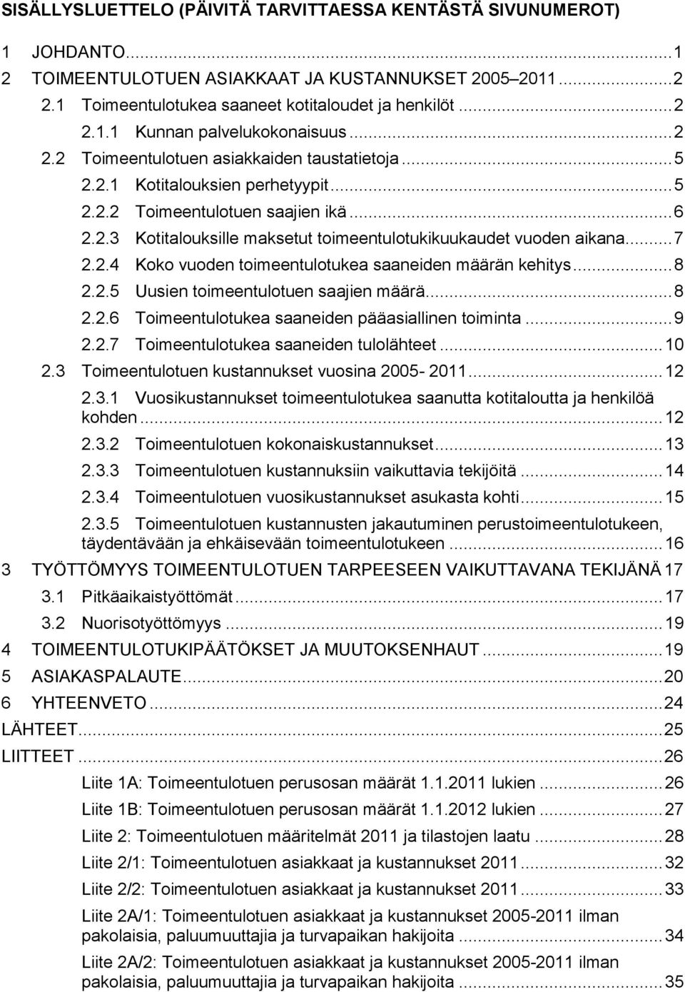 .. 7 2.2.4 Koko vuoden toimeentulotukea saaneiden määrän kehitys... 8 2.2.5 Uusien toimeentulotuen saajien määrä... 8 2.2.6 Toimeentulotukea saaneiden pääasiallinen toiminta... 9 2.2.7 Toimeentulotukea saaneiden tulolähteet.