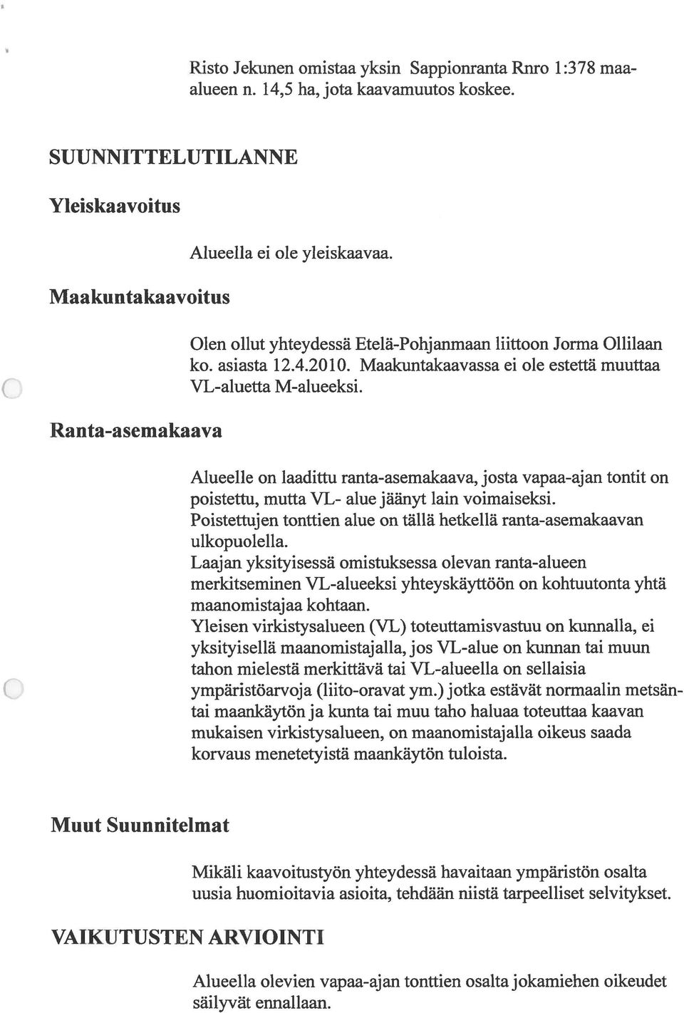 Q Alueelle on laadittu ranta-asemakaava, josta vapaa-ajan tontit on poistettu, mutta VL- alue jäänyt lain voimaiseksi. Poistettujen tonttien alue on tällä hetkellä ranta-asemakaavan ulkopuolella.