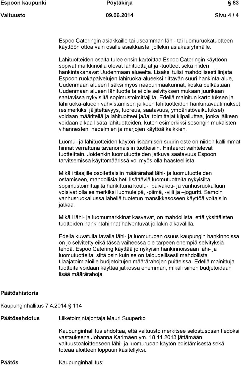 Lisäksi tulisi mahdollisesti linjata Espoon ruokapalvelujen lähiruoka-alueeksi riittävän suuri hankinta-alue, Uudenmaan alueen lisäksi myös naapurimaakunnat, koska pelkästään Uudenmaan alueen