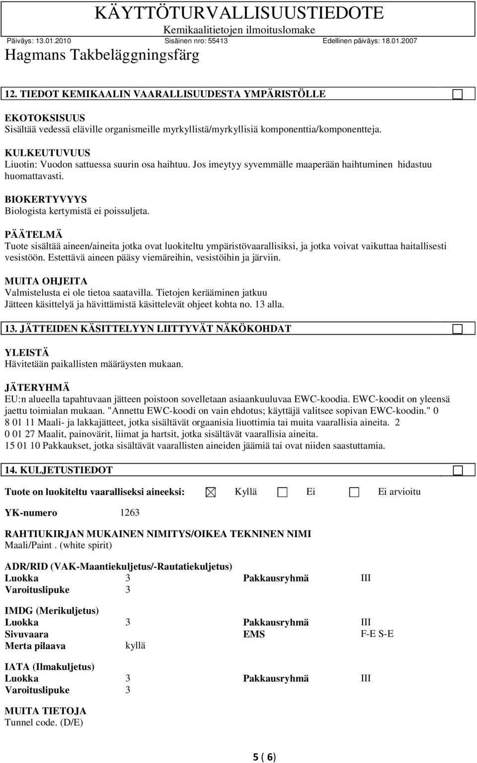 PÄÄTELMÄ Tuote sisältää aineen/aineita jotka ovat luokiteltu ympäristövaarallisiksi, ja jotka voivat vaikuttaa haitallisesti vesistöön. Estettävä aineen pääsy viemäreihin, vesistöihin ja järviin.