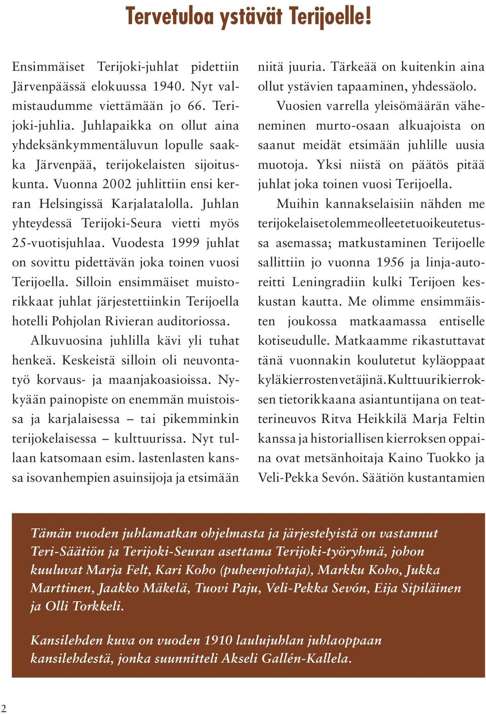 Juhlan yhteydessä Terijoki-Seura vietti myös 25-vuotisjuhlaa. Vuodesta 1999 juhlat on sovittu pidettävän joka toinen vuosi Terijoella.