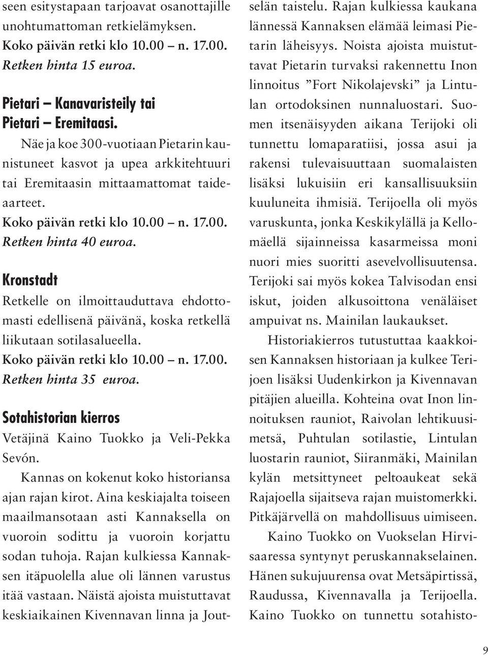 Kronstadt Retkelle on ilmoittauduttava ehdottomasti edellisenä päivänä, koska retkellä liikutaan sotilasalueella. Koko päivän retki klo 10.00 n. 17.00. Retken hinta 35 euroa.