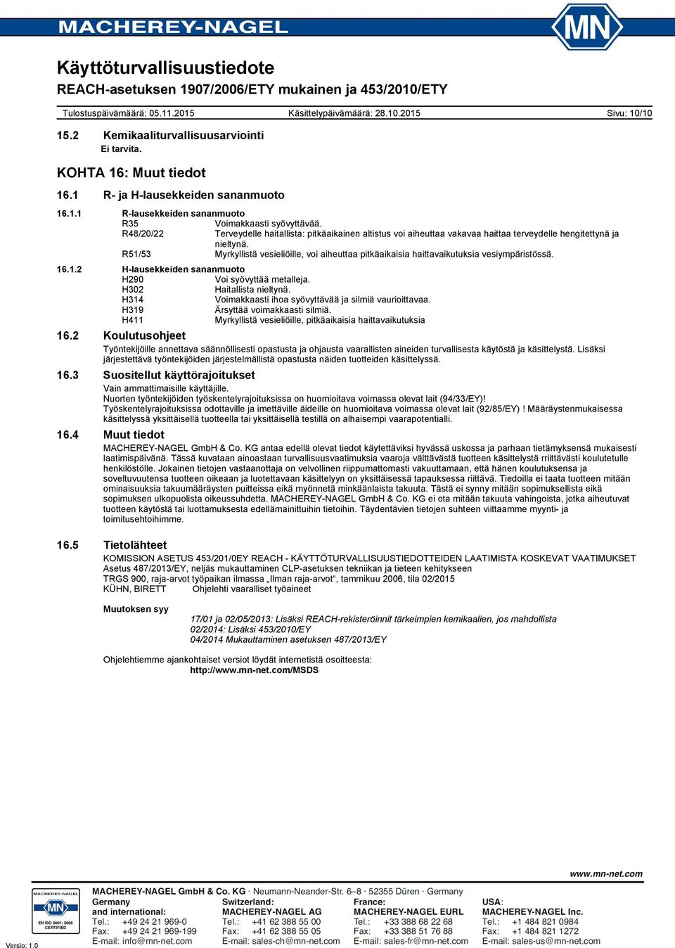 R51/53 Myrkyllistä vesieliöille, voi aiheuttaa pitkäaikaisia haittavaikutuksia vesiympäristössä. 16.1.2 H-lausekkeiden sananmuoto H290 Voi syövyttää metalleja. H302 Haitallista nieltynä.