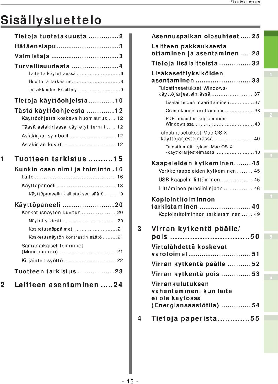 .. Kunkin osan nimi ja toiminto. Laite... Käyttöpaneeli... 8 Käyttöpaneelin kallistuksen säätö... 9 Käyttöpaneeli...0 Kosketusnäytön kuvaus... 0 Näytetty viesti...0 Kosketusnäppäimet.