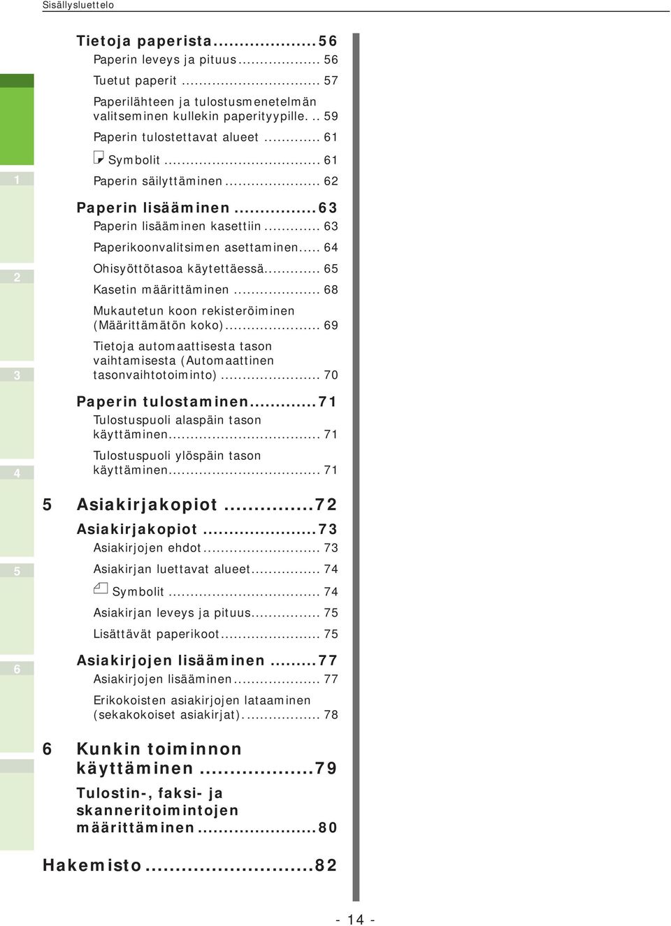 .. 8 Mukautetun koon rekisteröiminen (Määrittämätön koko)... 9 Tietoja automaattisesta tason vaihtamisesta (Automaattinen tasonvaihtotoiminto)... 70 Paperin tulostaminen.