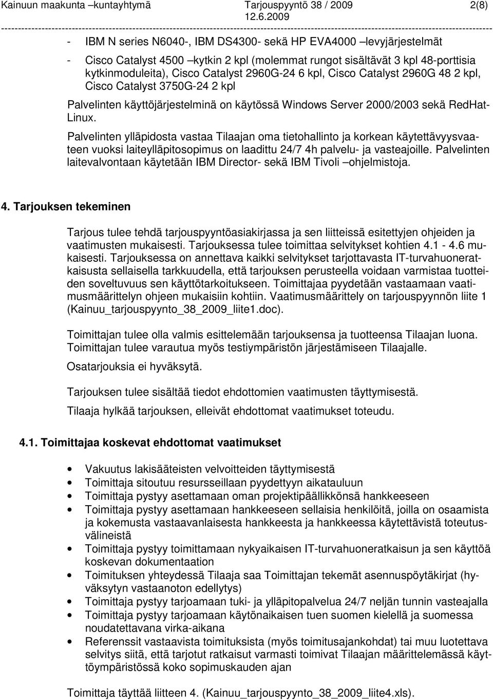 RedHat- Linux. Palvelinten ylläpidosta vastaa Tilaajan oma tietohallinto ja korkean käytettävyysvaateen vuoksi laiteylläpitosopimus on laadittu 24/7 4h palvelu- ja vasteajoille.