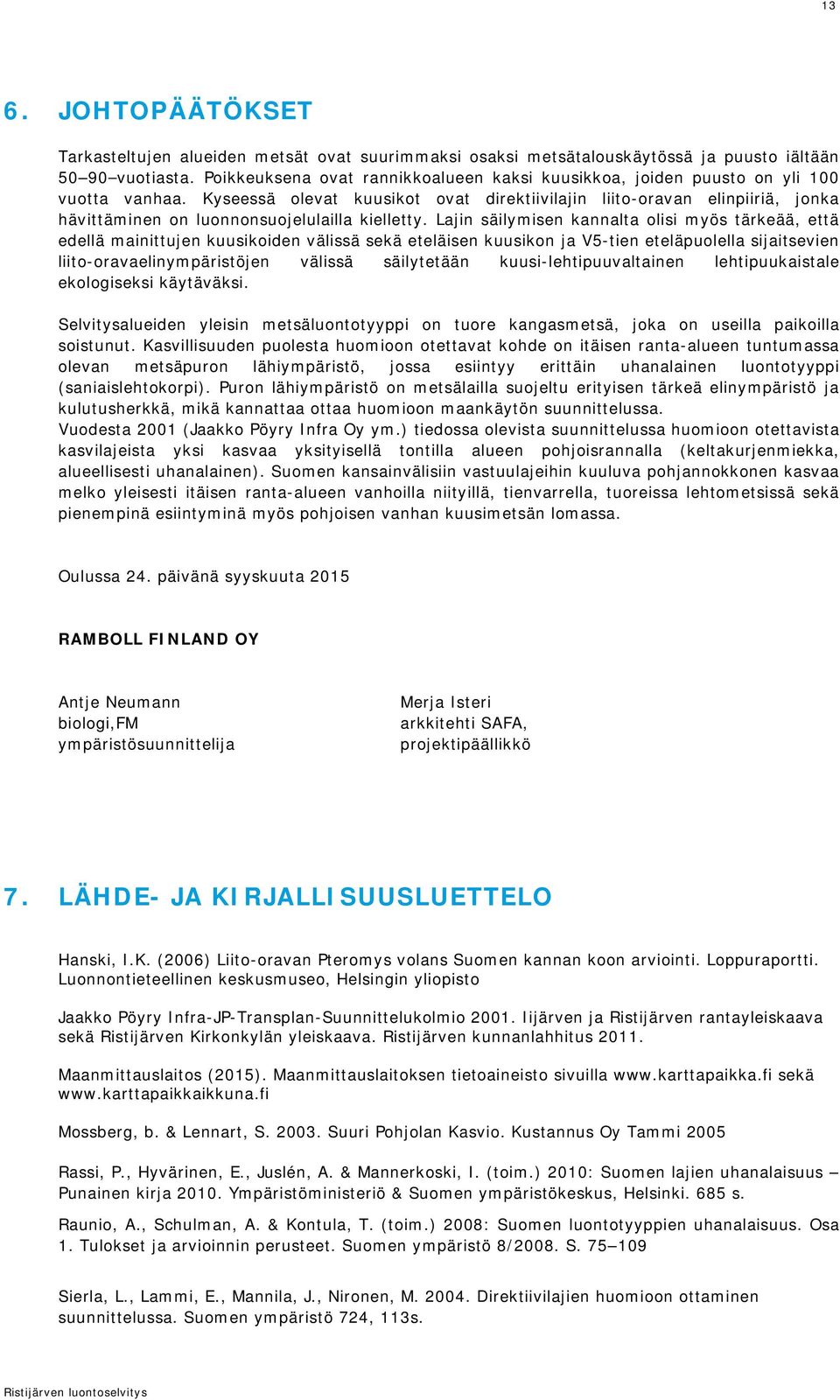 Kyseessä olevat kuusikot ovat direktiivilajin liito-oravan elinpiiriä, jonka hävittäminen on luonnonsuojelulailla kielletty.