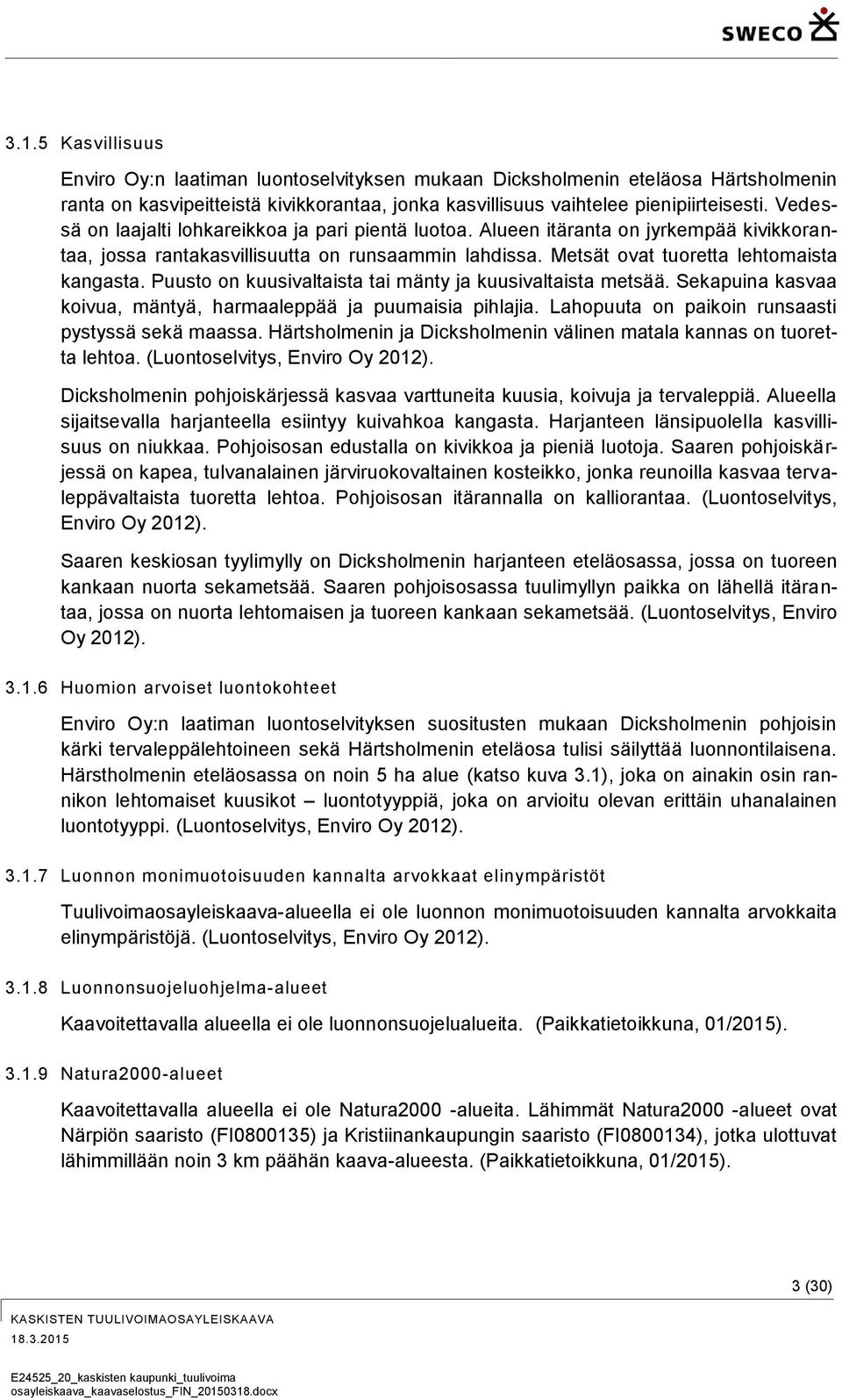 Puusto on kuusivaltaista tai mänty ja kuusivaltaista metsää. Sekapuina kasvaa koivua, mäntyä, harmaaleppää ja puumaisia pihlajia. Lahopuuta on paikoin runsaasti pystyssä sekä maassa.