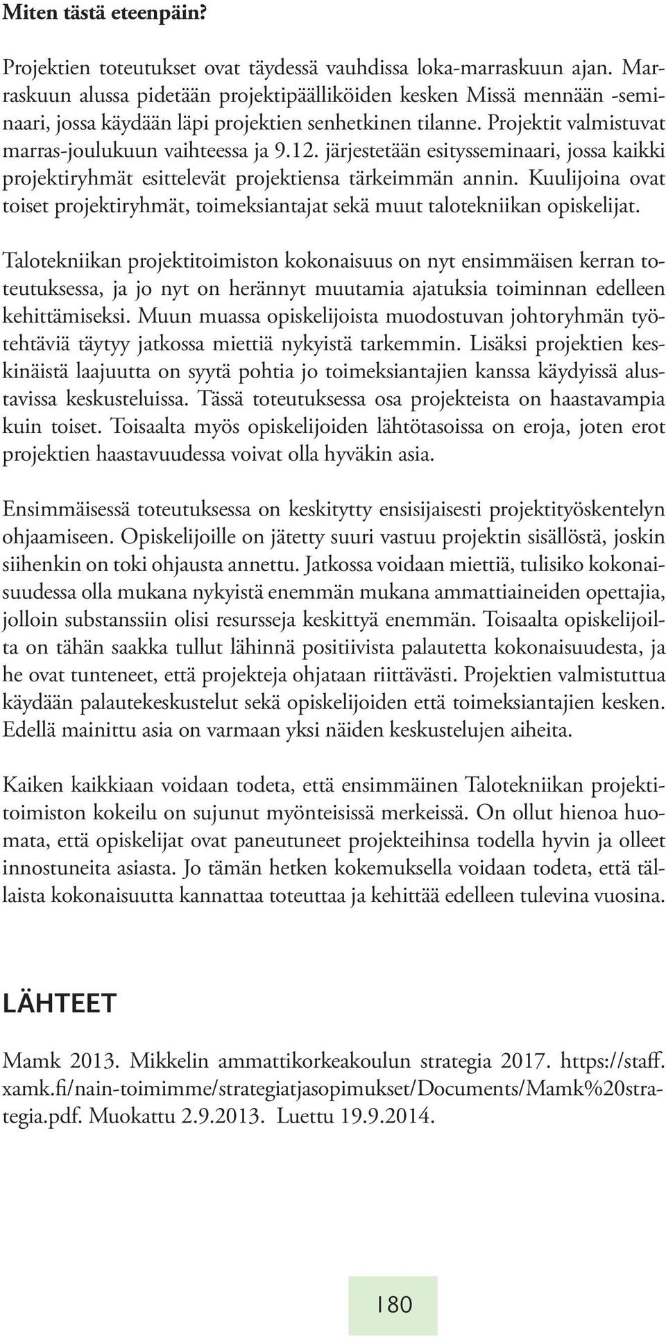 järjestetään esitysseminaari, jossa kaikki projektiryhmät esittelevät projektiensa tärkeimmän annin. Kuulijoina ovat toiset projektiryhmät, toimeksiantajat sekä muut talotekniikan opiskelijat.