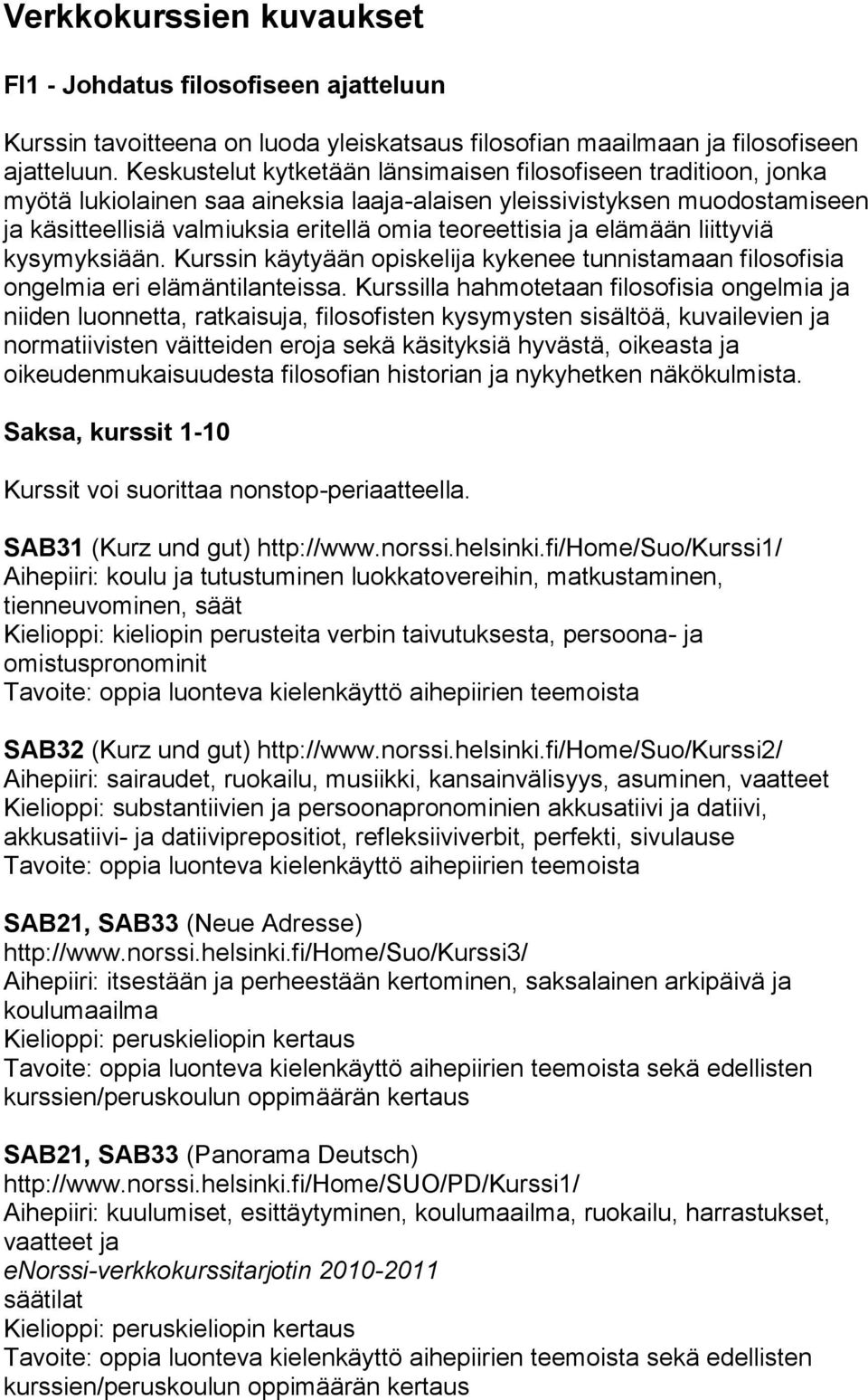 ja elämään liittyviä kysymyksiään. Kurssin käytyään opiskelija kykenee tunnistamaan filosofisia ongelmia eri elämäntilanteissa.