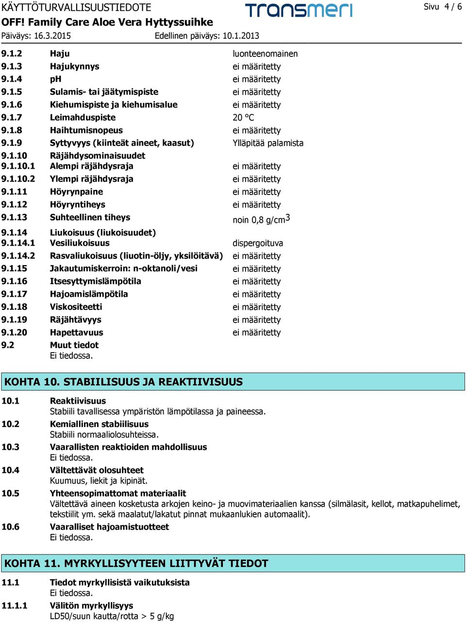 1.11 Höyrynpaine ei määritetty 9.1.12 Höyryntiheys ei määritetty 9.1.13 Suhteellinen tiheys noin 0,8 g/cm 3 9.1.14 Liukoisuus (liukoisuudet) 9.1.14.1 Vesiliukoisuus dispergoituva 9.1.14.2 Rasvaliukoisuus (liuotin-öljy, yksilöitävä) ei määritetty 9.
