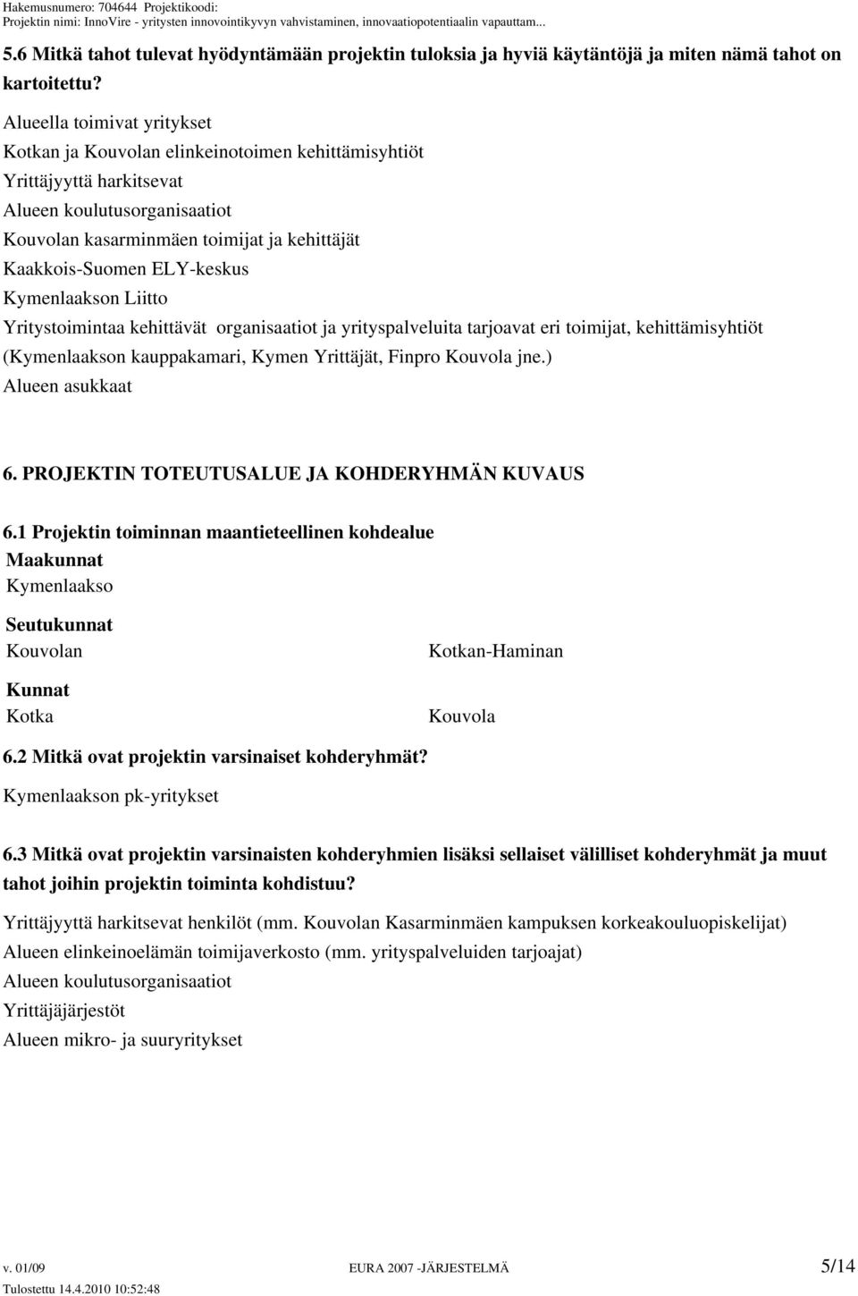 ELY-keskus Kymenlaakson Liitto Yritystoimintaa kehittävät organisaatiot ja yrityspalveluita tarjoavat eri toimijat, kehittämisyhtiöt (Kymenlaakson kauppakamari, Kymen Yrittäjät, Finpro Kouvola jne.