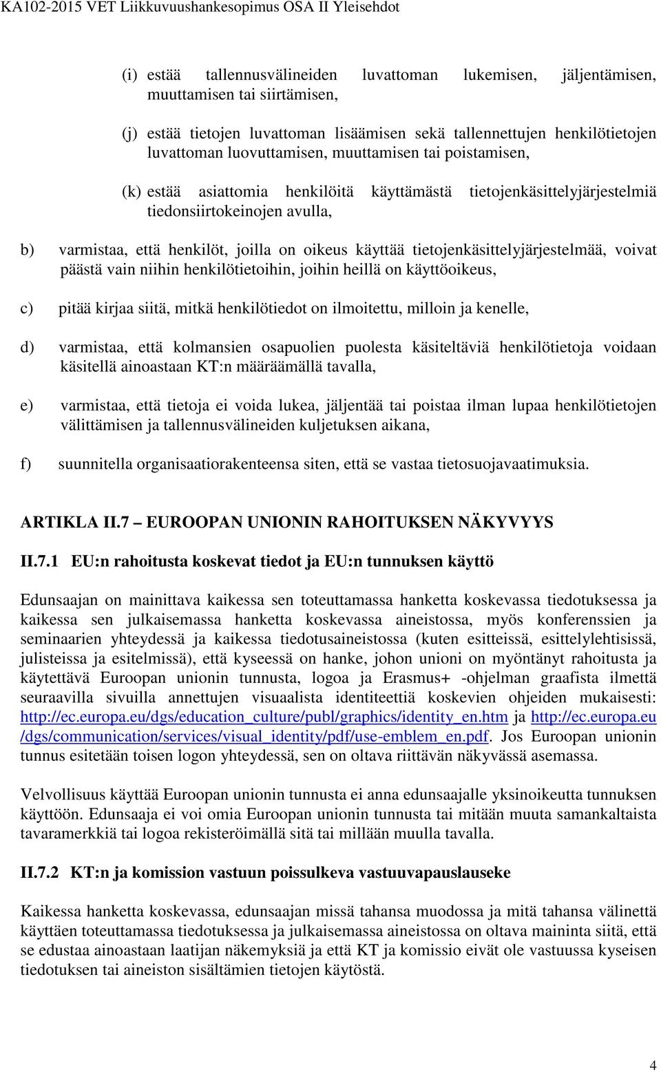 tietojenkäsittelyjärjestelmää, voivat päästä vain niihin henkilötietoihin, joihin heillä on käyttöoikeus, c) pitää kirjaa siitä, mitkä henkilötiedot on ilmoitettu, milloin ja kenelle, d) varmistaa,