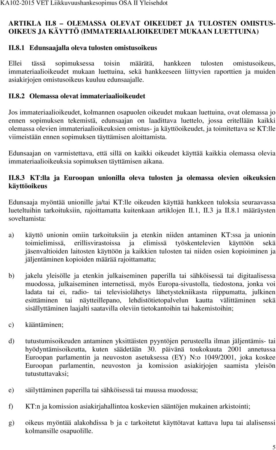 1 Edunsaajalla oleva tulosten omistusoikeus Ellei tässä sopimuksessa toisin määrätä, hankkeen tulosten omistusoikeus, immateriaalioikeudet mukaan luettuina, sekä hankkeeseen liittyvien raporttien ja