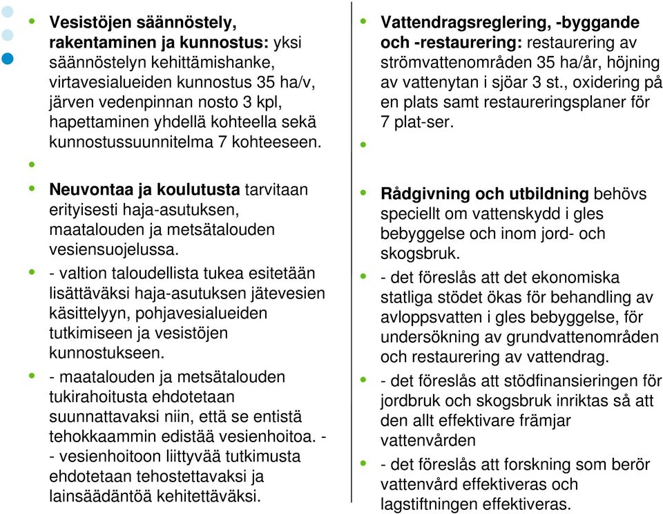 - valtion taloudellista tukea esitetään lisättäväksi haja-asutuksen jätevesien käsittelyyn, pohjavesialueiden tutkimiseen ja vesistöjen kunnostukseen.