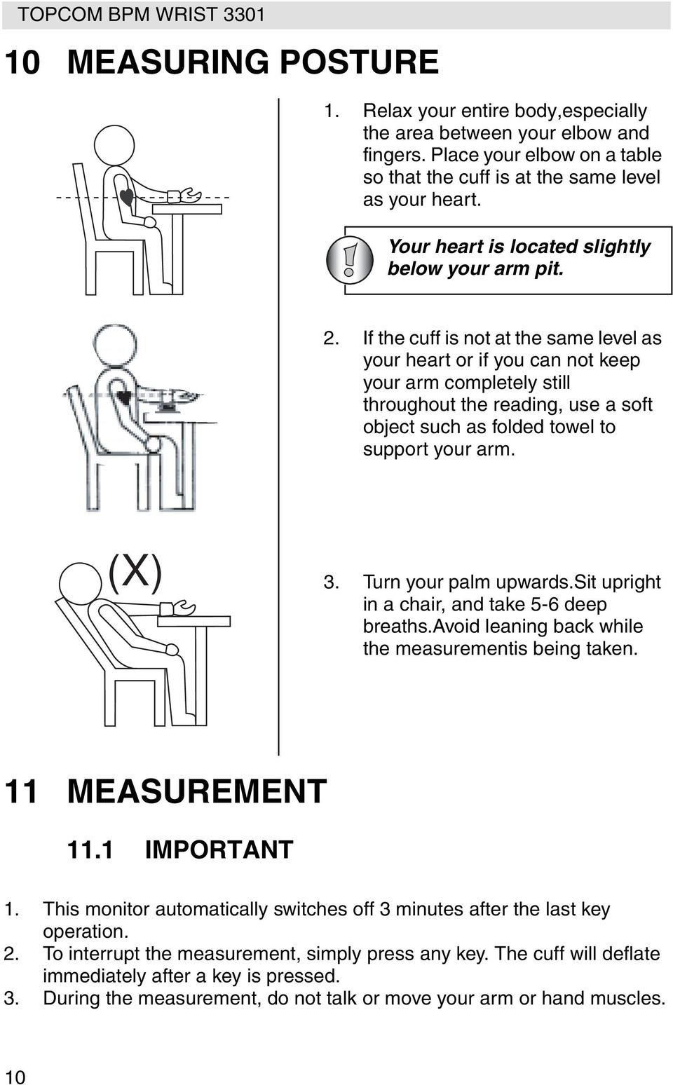 If the cuff is not at the same level as your heart or if you can not keep your arm completely still throughout the reading, use a soft object such as folded towel to support your arm. (X) 3.